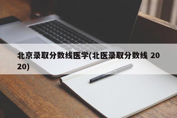 北京录取分数线医学(北医录取分数线 2020)