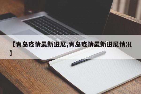 【青岛疫情最新进展,青岛疫情最新进展情况】