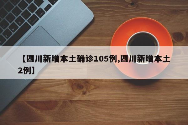 【四川新增本土确诊105例,四川新增本土2例】