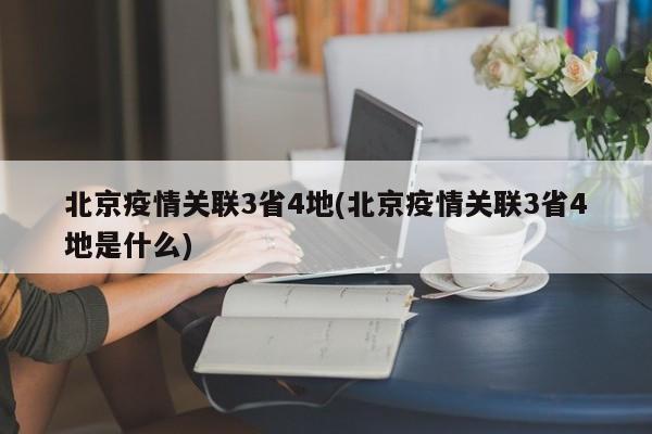 北京疫情关联3省4地(北京疫情关联3省4地是什么)
