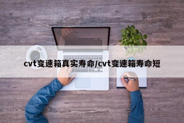 cvt变速箱真实寿命/cvt变速箱寿命短